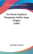 De Veteris Orphicae Theogoniae Indole Atque Origine (1869) - Paul Robert Schuster