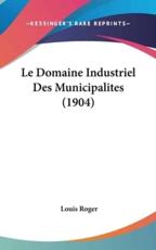 Le Domaine Industriel Des Municipalites (1904) - Louis Roger (author)