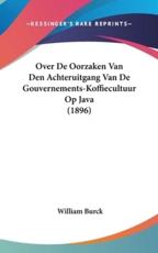 Over De Oorzaken Van Den Achteruitgang Van De Gouvernements-Koffiecultuur Op Java (1896) - William Burck (author)