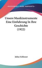Unsere Musikinstrumente Eine Einfuhrung in Ihre Geschichte (1922) - Julius Schlosser (author)