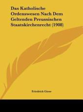 Das Katholische Ordenswesen Nach Dem Geltenden Preussischen Staatskirchenrecht (1908) - Friedrich Giese