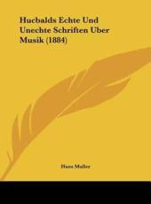 Hucbalds Echte Und Unechte Schriften Uber Musik (1884) - Hans Muller (author)