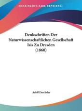 Denkschriften Der Naturwissenschaftlichen Gesellschaft Isis Zu Dresden (1860) - Adolf Drechsler (author)