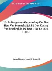 Het Buitengewone Gezantschap Van Den Heer Van Sommelsdijck Bij Den Koning Van Frankrijk in De Jaren 1625 En 1626 (1896) - Walrand Cornelis Lodewijk Bronsveld (author)
