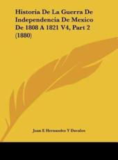 Historia De La Guerra De Independencia De Mexico De 1808 a 1821 V4, Part 2 (1880) - Juan E Hernandez y Davalos (author)