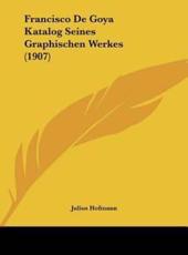 Francisco De Goya Katalog Seines Graphischen Werkes (1907) - Julius Hofmann (author)