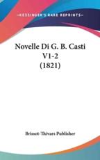 Novelle Di G. B. Casti V1-2 (1821) - Publisher Brissot-Thivars Publisher (author), Brissot-Thivars Publisher (author)