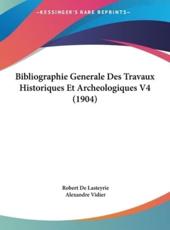 Bibliographie Generale Des Travaux Historiques Et Archeologiques V4 (1904)