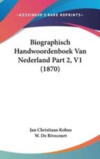 Biographisch Handwoordenboek Van Nederland Part 2, V1 (1870) - Jan Christiaan Kobus (author), W De Rivecourt (author)