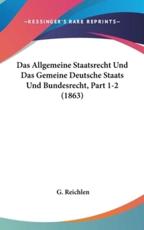 Das Allgemeine Staatsrecht Und Das Gemeine Deutsche Staats Und Bundesrecht, Part 1-2 (1863) - G Reichlen (author)