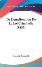 De L'Amelioration De La Loi Criminelle (1855) - Arnould Bonneville (author)