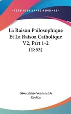 La Raison Philosophique Et La Raison Catholique V2, Part 1-2 (1853) - Gioacchino Ventura De Raulica (author)