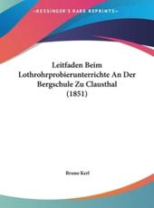 Leitfaden Beim Lothrohrprobierunterrichte an Der Bergschule Zu Clausthal (1851) - Bruno Kerl