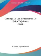 Catalogo De Los Instrumentos De Fisica Y Quimica (1860) - Eusebio Augado Publisher D Eusebio Augado Publisher (author), D Eusebio Augado Publisher (author)