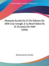 Memoria Escrita En 21 De Febrero De 1856 Con Arreglo a La Real Orden De 21 De Junio De 1848 (1856) - Mariano San Jose Sanchez (author)