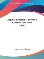 Algunas Reflexiones Sobre La Cuestion De La Paz (1860) - Francisco Javier Miranda (author)