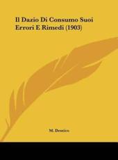 Il Dazio Di Consumo Suoi Errori E Rimedi (1903) - M Dentico (author)