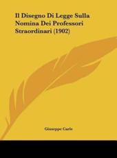Il Disegno Di Legge Sulla Nomina Dei Professori Straordinari (1902) - Giuseppe Carle (author)