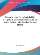Memoria Leida En La Sociedad De Geografia Y Estadistica Mexicana En La Sesion Del Dia 13 De Octubre De 1888 (1888) - Trinidad Garcia (author)