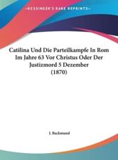 Catilina Und Die Parteilkampfe in ROM Im Jahre 63 VOR Christus Oder Der Justizmord 5 Dezember (1870) - J Backmund