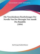 Die Verschiedenen Bearbeitungen Der Novelle Von Der Herzogin Von Amalfi Des Bandello (1894) - Karl Georg Friedrich Kiesow (author)