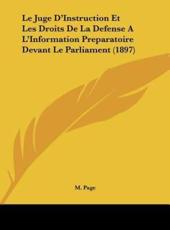 Le Juge D'Instruction Et Les Droits De La Defense A L'Information Preparatoire Devant Le Parliament (1897) - M Page (author)