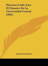 Discurso Leido Ante El Claustro De La Universidad Central (1864) - Angel Botana Barbeito (author)
