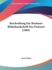 Beschreibung Der Breslauer Bilderhandschrift Des Froissart (1869) - Alwin Schultz (author)