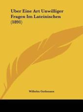 Uber Eine Art Unwilliger Fragen Im Lateinischen (1891) - Wilhelm Guthmann (author)
