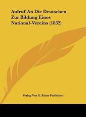 Aufruf an Die Deutschen Zur Bildung Eines National-Vereins (1832) - Von G Ritter Publisher Verlag Von G Ritter Publisher (author), Verlag Von G Ritter Publisher (author)