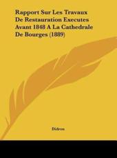 Rapport Sur Les Travaux De Restauration Executes Avant 1848 a La Cathedrale De Bourges (1889) - Didron (author)
