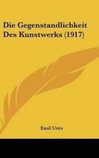 Die Gegenstandlichkeit Des Kunstwerks (1917) - Emil Utitz
