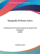 Topografia Di Roma Antica - Rodolfo Lanciani