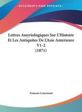 Lettres Assyriologiques Sur L'Histoire Et Les Antiquites De L'Asie Anterieure V1-2 (1871) - Professor Francois Lenormant (author)