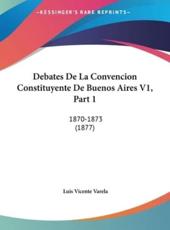 Debates De La Convencion Constituyente De Buenos Aires V1, Part 1 - Luis Vicente Varela (author)