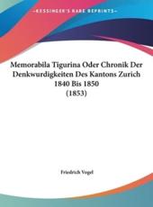 Memorabila Tigurina Oder Chronik Der Denkwurdigkeiten Des Kantons Zurich 1840 Bis 1850 (1853) - Friedrich Vogel (author)