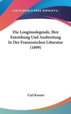 Die Longinuslegende, Ihre Entstehung Und Ausbreitung in Der Franzosischen Litteratur (1899) - Carl Kroner
