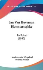 Jan Van Huysums Blomsterstykke - Henrik Arnold Wergeland (author), Fredrika Bremer (author)