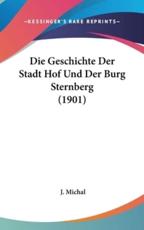 Die Geschichte Der Stadt Hof Und Der Burg Sternberg (1901) - J Michal (author)
