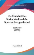 Die Mundart Des Dorfes Wachbach Im Oberamt Mergentheim I - Franz Dietzel (author)