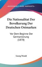 Die Nationalitat Der Bevolkerung Der Deutschen Ostmarken - Georg Wendt