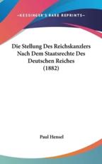 Die Stellung Des Reichskanzlers Nach Dem Staatsrechte Des Deutschen Reiches (1882) - Paul Hensel (author)