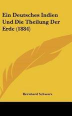 Ein Deutsches Indien Und Die Theilung Der Erde (1884) - Bernhard Schwarz