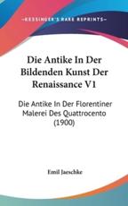 Die Antike in Der Bildenden Kunst Der Renaissance V1 - Emil Jaeschke (author)