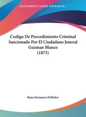 Codigo De Procedimiento Criminal Sancionado Por El Ciudadano Jeneral Guzman Blanco (1875) - Hermanos Publisher Rojas Hermanos Publisher (author), Rojas Hermanos Publisher (author)