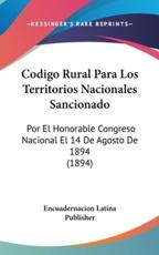 Codigo Rural Para Los Territorios Nacionales Sancionado - Latina Publisher Encuadernacion Latina Publisher (author), Encuadernacion Latina Publisher (author)