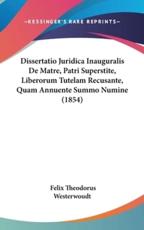 Dissertatio Juridica Inauguralis De Matre, Patri Superstite, Liberorum Tutelam Recusante, Quam Annuente Summo Numine (1854) - Felix Theodorus Westerwoudt (author)
