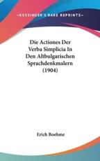 Die Actiones Der Verba Simplicia in Den Altbulgarischen Sprachdenkmalern (1904) - Erich Boehme (author)