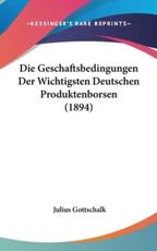 Die Geschaftsbedingungen Der Wichtigsten Deutschen Produktenborsen (1894) - Julius Gottschalk (author)