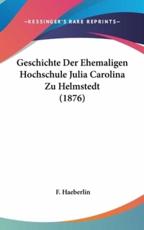 Geschichte Der Ehemaligen Hochschule Julia Carolina Zu Helmstedt (1876) - F Haeberlin (author)